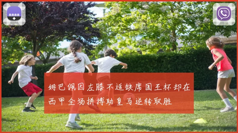 姆巴佩因左膝不适缺席国王杯却在西甲全场拼搏助皇马逆转取胜