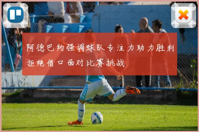 阿德巴约强调球队专注力助力胜利拒绝借口面对比赛挑战